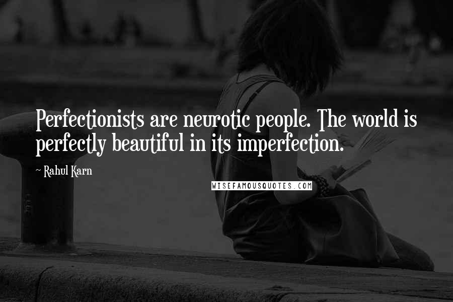 Rahul Karn Quotes: Perfectionists are neurotic people. The world is perfectly beautiful in its imperfection.