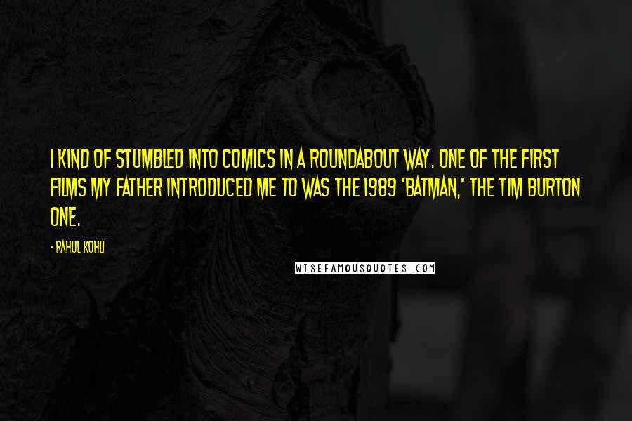 Rahul Kohli Quotes: I kind of stumbled into comics in a roundabout way. One of the first films my father introduced me to was the 1989 'Batman,' the Tim Burton one.