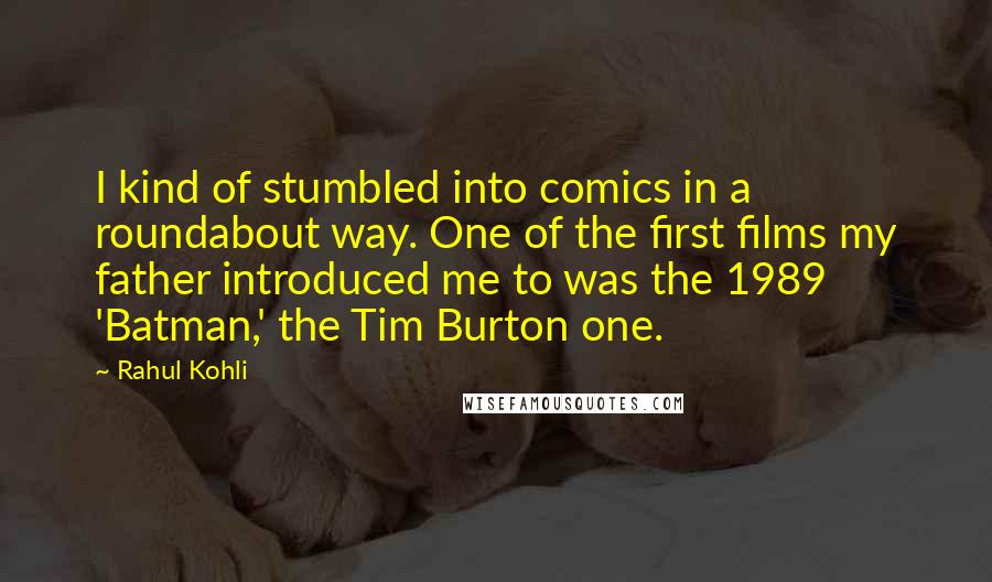 Rahul Kohli Quotes: I kind of stumbled into comics in a roundabout way. One of the first films my father introduced me to was the 1989 'Batman,' the Tim Burton one.