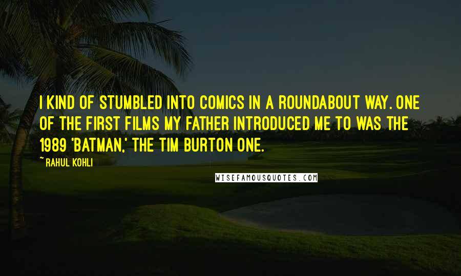 Rahul Kohli Quotes: I kind of stumbled into comics in a roundabout way. One of the first films my father introduced me to was the 1989 'Batman,' the Tim Burton one.