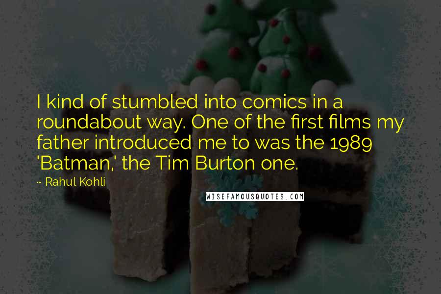 Rahul Kohli Quotes: I kind of stumbled into comics in a roundabout way. One of the first films my father introduced me to was the 1989 'Batman,' the Tim Burton one.