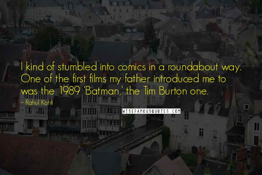 Rahul Kohli Quotes: I kind of stumbled into comics in a roundabout way. One of the first films my father introduced me to was the 1989 'Batman,' the Tim Burton one.