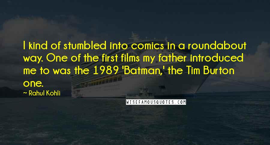 Rahul Kohli Quotes: I kind of stumbled into comics in a roundabout way. One of the first films my father introduced me to was the 1989 'Batman,' the Tim Burton one.