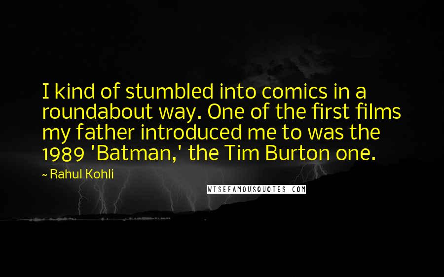 Rahul Kohli Quotes: I kind of stumbled into comics in a roundabout way. One of the first films my father introduced me to was the 1989 'Batman,' the Tim Burton one.