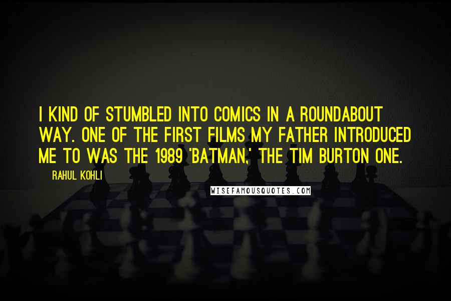 Rahul Kohli Quotes: I kind of stumbled into comics in a roundabout way. One of the first films my father introduced me to was the 1989 'Batman,' the Tim Burton one.