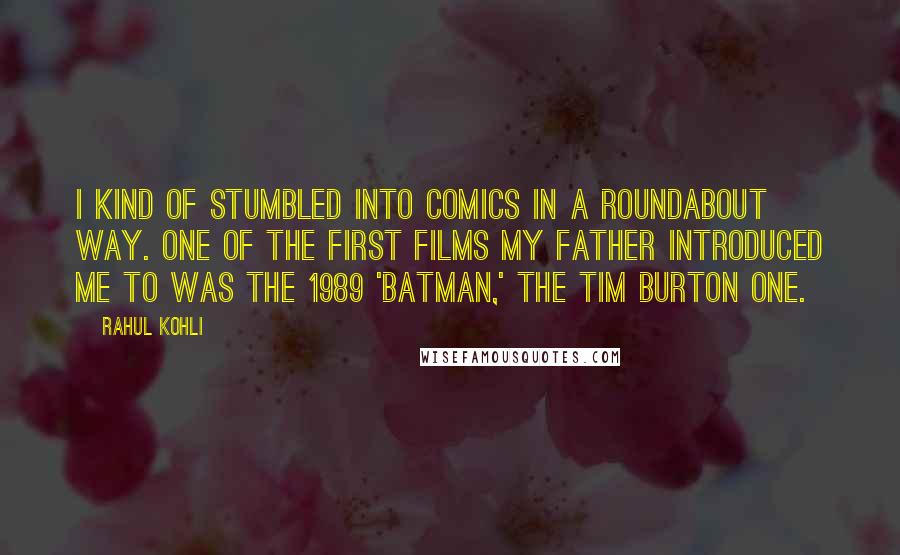 Rahul Kohli Quotes: I kind of stumbled into comics in a roundabout way. One of the first films my father introduced me to was the 1989 'Batman,' the Tim Burton one.