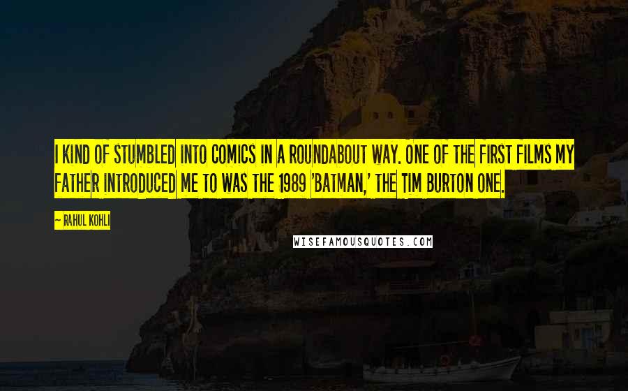 Rahul Kohli Quotes: I kind of stumbled into comics in a roundabout way. One of the first films my father introduced me to was the 1989 'Batman,' the Tim Burton one.