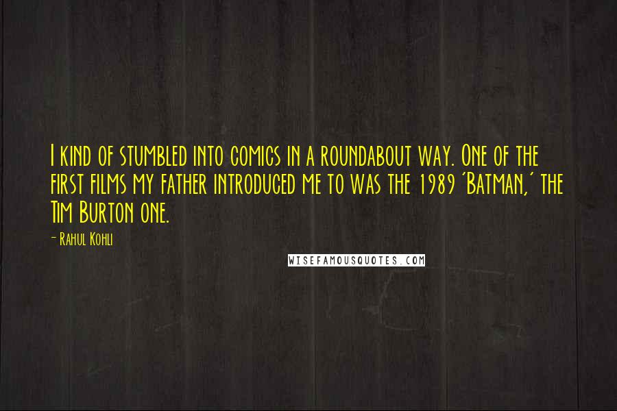 Rahul Kohli Quotes: I kind of stumbled into comics in a roundabout way. One of the first films my father introduced me to was the 1989 'Batman,' the Tim Burton one.