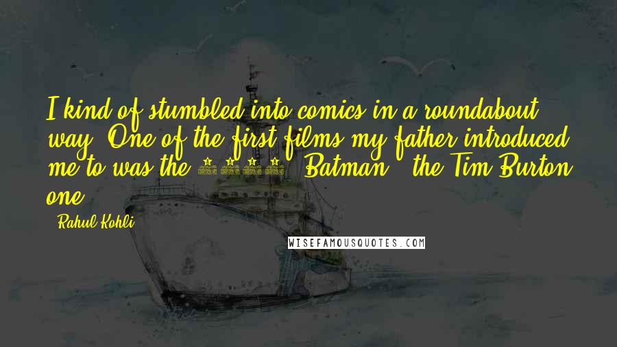 Rahul Kohli Quotes: I kind of stumbled into comics in a roundabout way. One of the first films my father introduced me to was the 1989 'Batman,' the Tim Burton one.