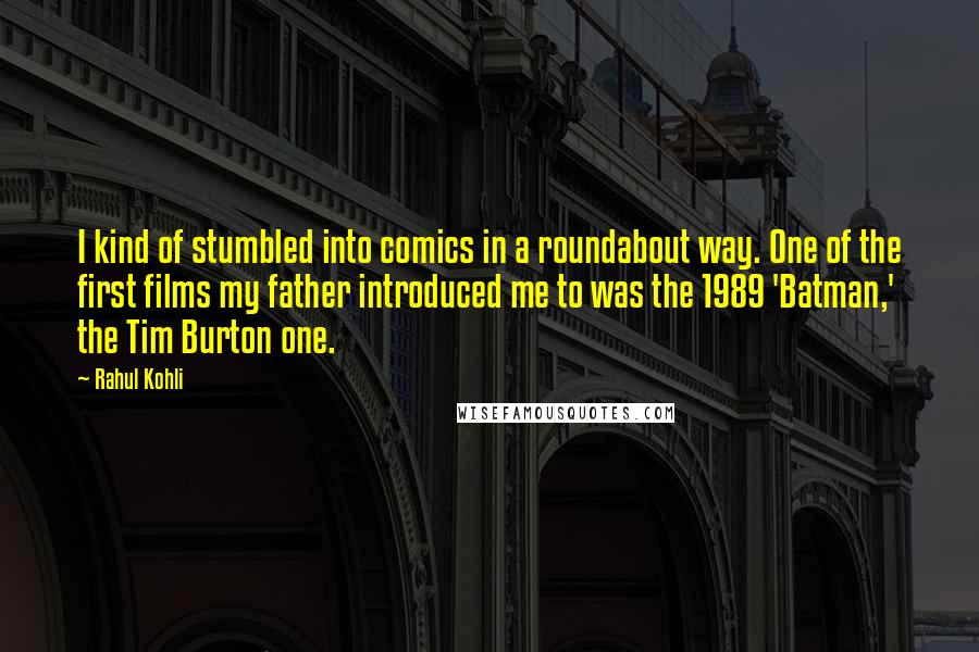 Rahul Kohli Quotes: I kind of stumbled into comics in a roundabout way. One of the first films my father introduced me to was the 1989 'Batman,' the Tim Burton one.