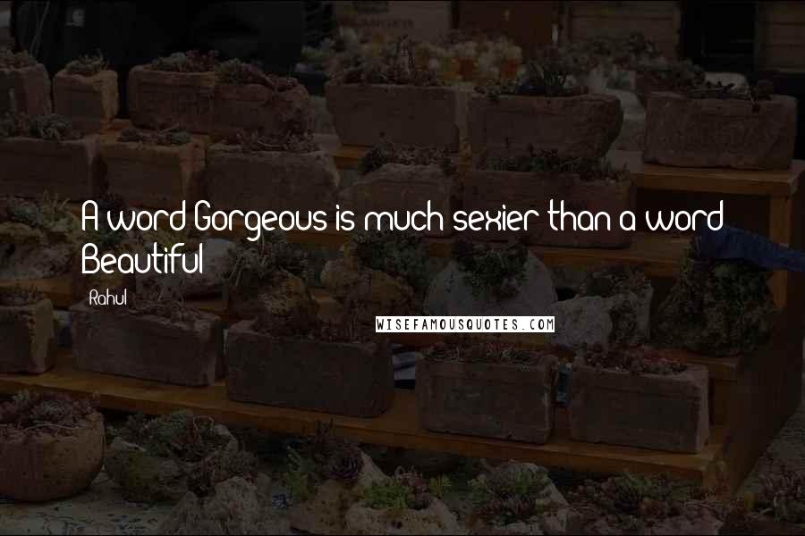 Rahul Quotes: A word Gorgeous is much sexier than a word Beautiful