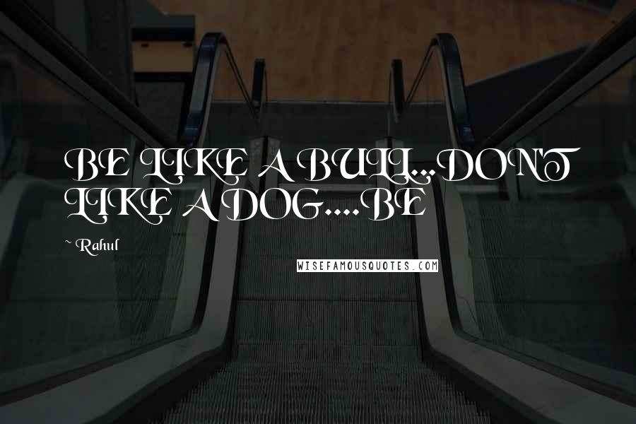 Rahul Quotes: BE LIKE A BULL...DON'T LIKE A DOG....BE