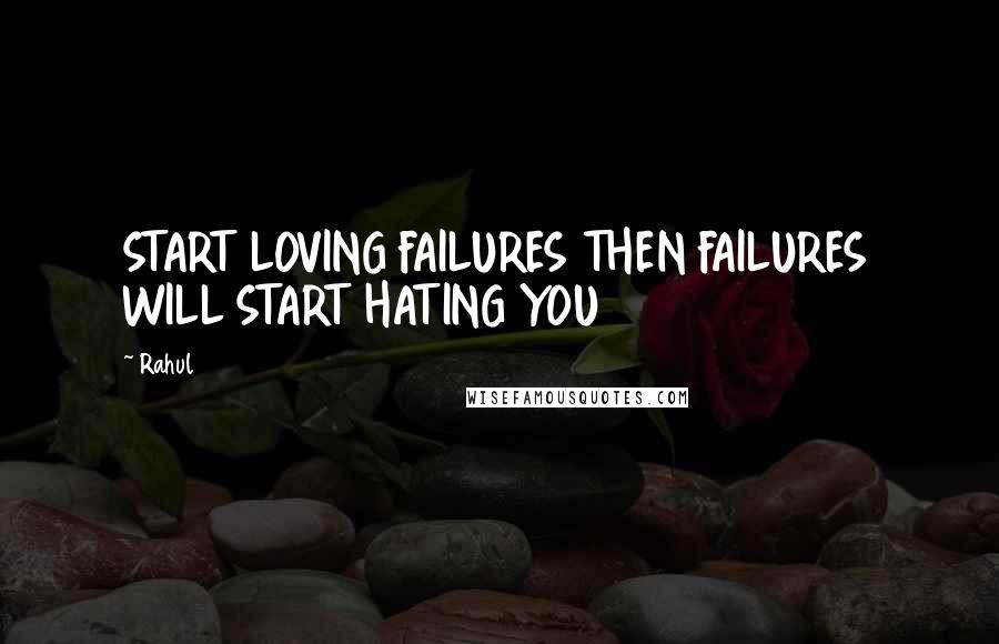 Rahul Quotes: START LOVING FAILURES THEN FAILURES WILL START HATING YOU