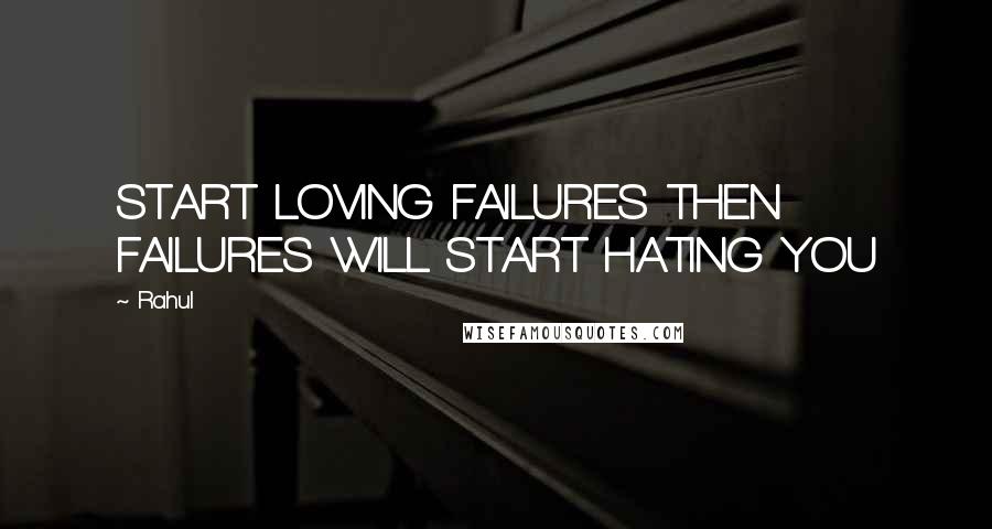 Rahul Quotes: START LOVING FAILURES THEN FAILURES WILL START HATING YOU