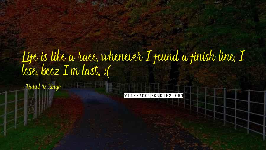 Rahul R Singh Quotes: Life is like a race, whenever I found a finish line, I lose, bcoz I'm last.. :(