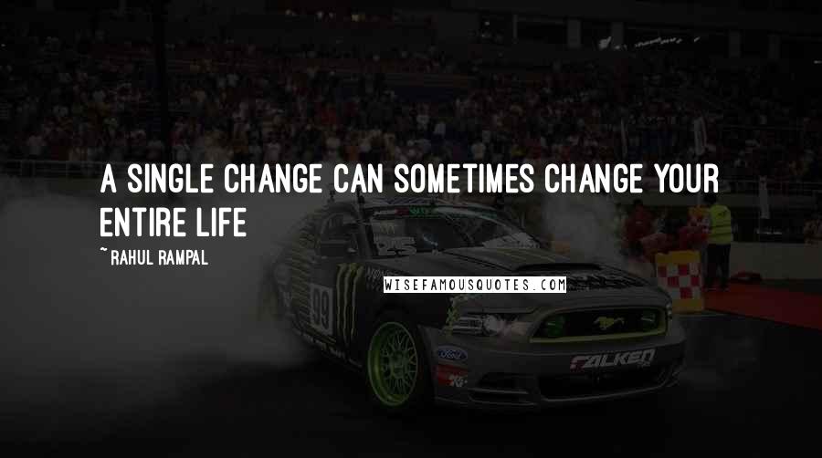 Rahul Rampal Quotes: A single change can sometimes change your entire life