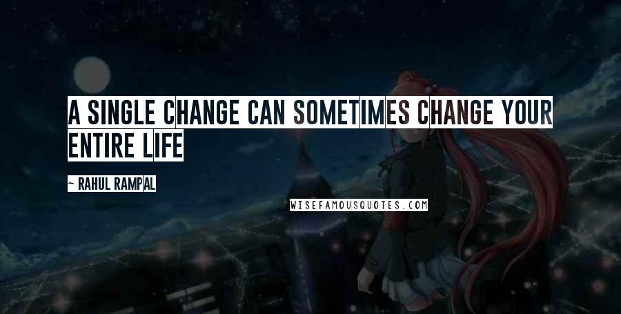 Rahul Rampal Quotes: A single change can sometimes change your entire life