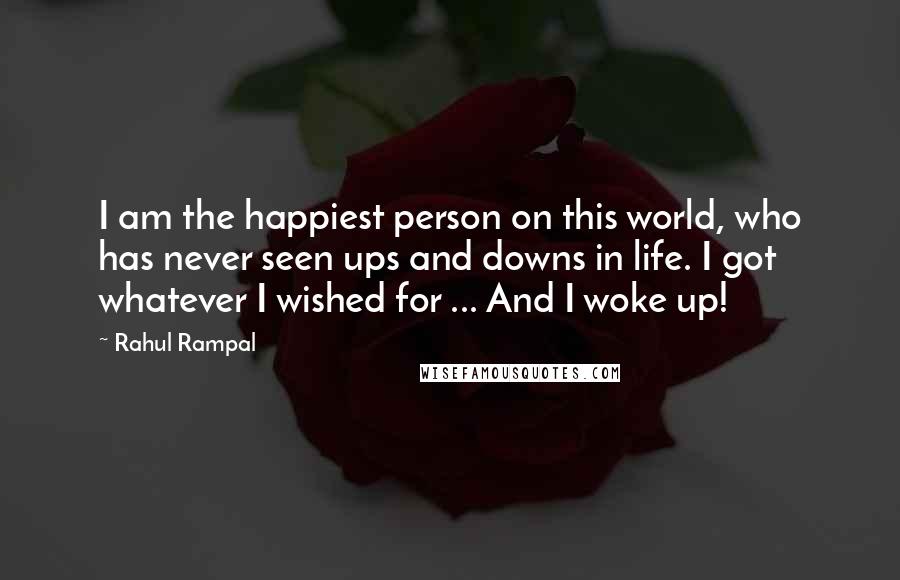 Rahul Rampal Quotes: I am the happiest person on this world, who has never seen ups and downs in life. I got whatever I wished for ... And I woke up!