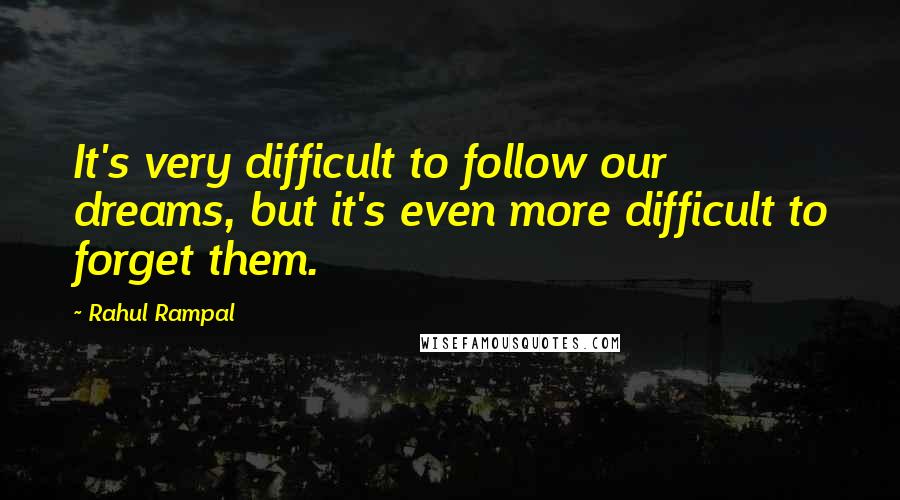 Rahul Rampal Quotes: It's very difficult to follow our dreams, but it's even more difficult to forget them.