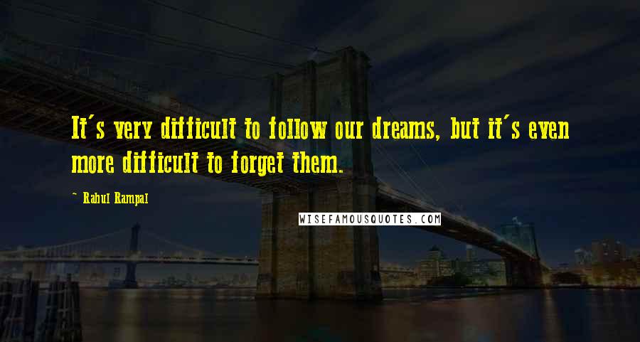 Rahul Rampal Quotes: It's very difficult to follow our dreams, but it's even more difficult to forget them.