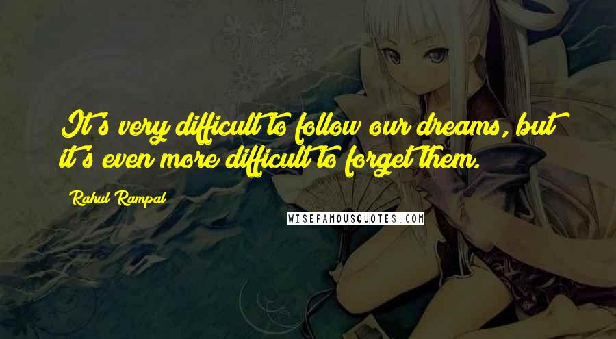 Rahul Rampal Quotes: It's very difficult to follow our dreams, but it's even more difficult to forget them.