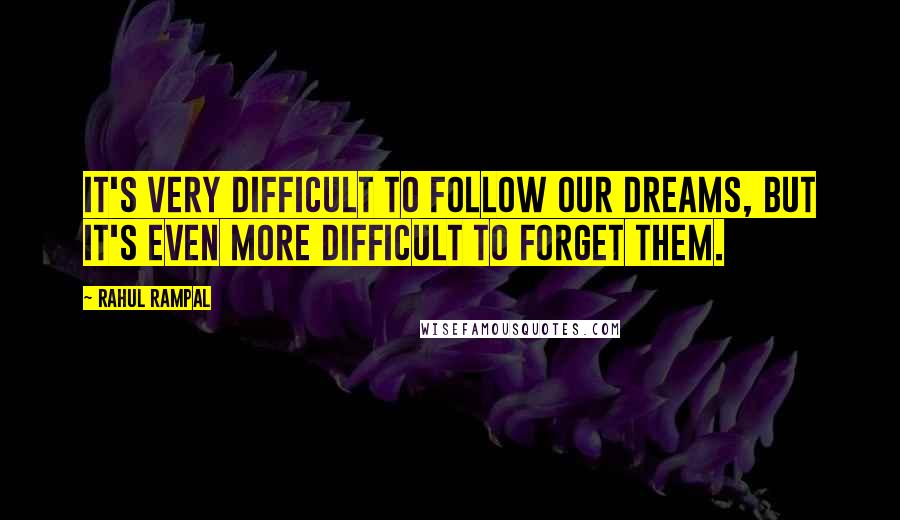 Rahul Rampal Quotes: It's very difficult to follow our dreams, but it's even more difficult to forget them.