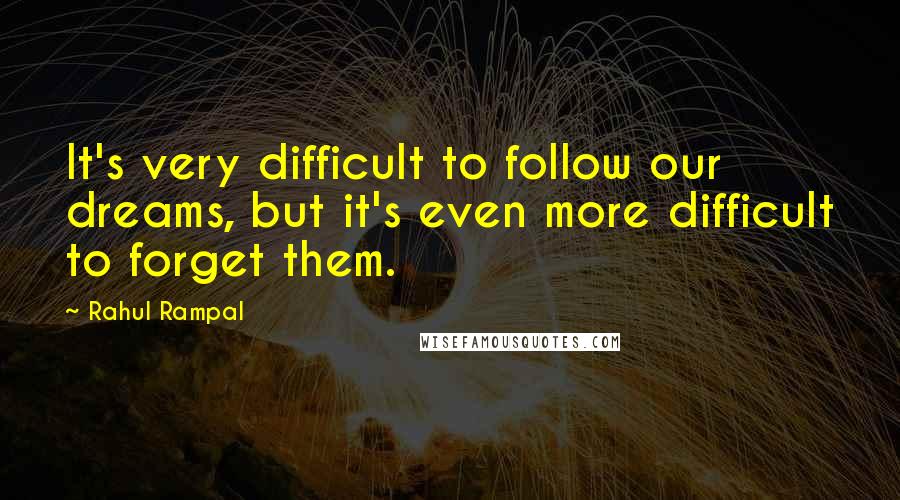 Rahul Rampal Quotes: It's very difficult to follow our dreams, but it's even more difficult to forget them.