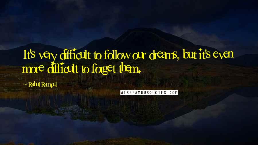 Rahul Rampal Quotes: It's very difficult to follow our dreams, but it's even more difficult to forget them.