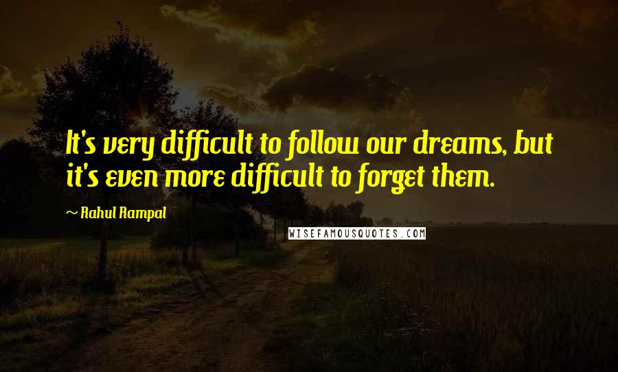 Rahul Rampal Quotes: It's very difficult to follow our dreams, but it's even more difficult to forget them.