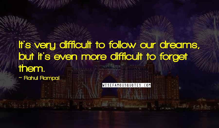 Rahul Rampal Quotes: It's very difficult to follow our dreams, but it's even more difficult to forget them.