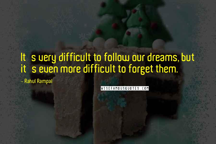 Rahul Rampal Quotes: It's very difficult to follow our dreams, but it's even more difficult to forget them.