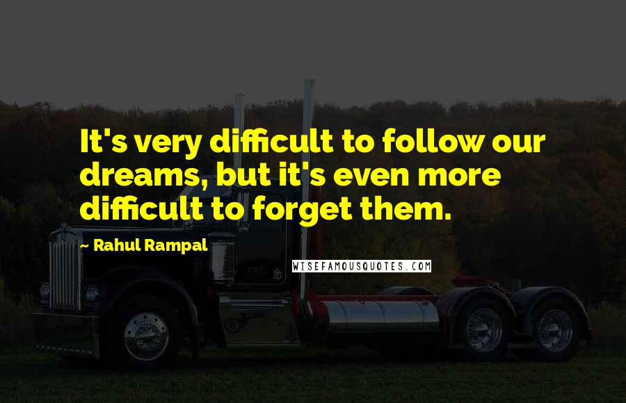 Rahul Rampal Quotes: It's very difficult to follow our dreams, but it's even more difficult to forget them.