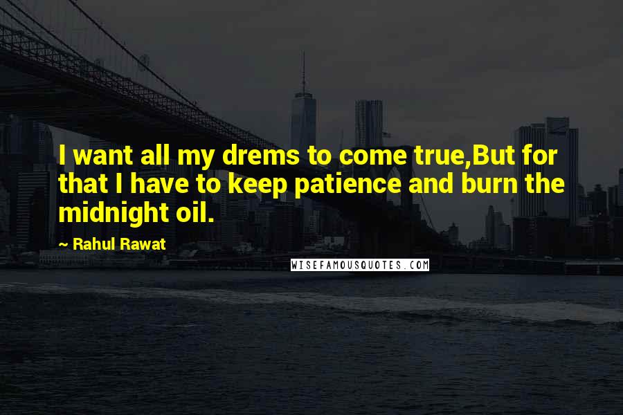 Rahul Rawat Quotes: I want all my drems to come true,But for that I have to keep patience and burn the midnight oil.