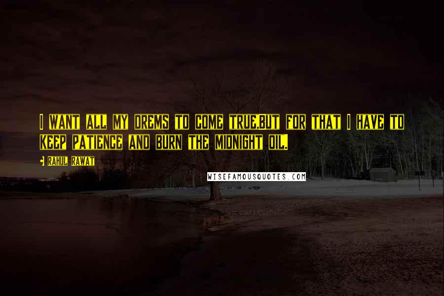 Rahul Rawat Quotes: I want all my drems to come true,But for that I have to keep patience and burn the midnight oil.