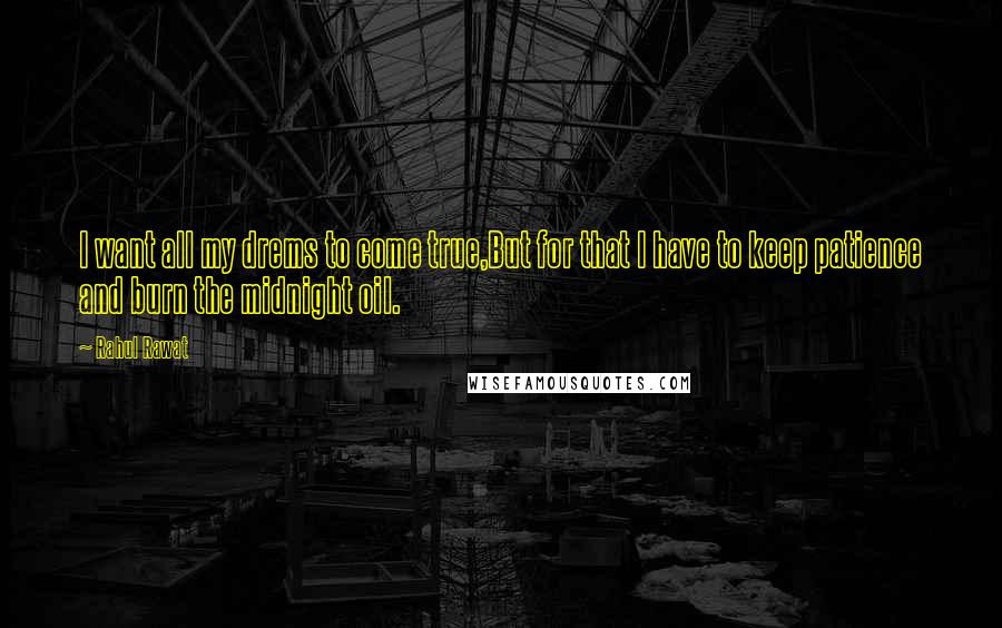 Rahul Rawat Quotes: I want all my drems to come true,But for that I have to keep patience and burn the midnight oil.