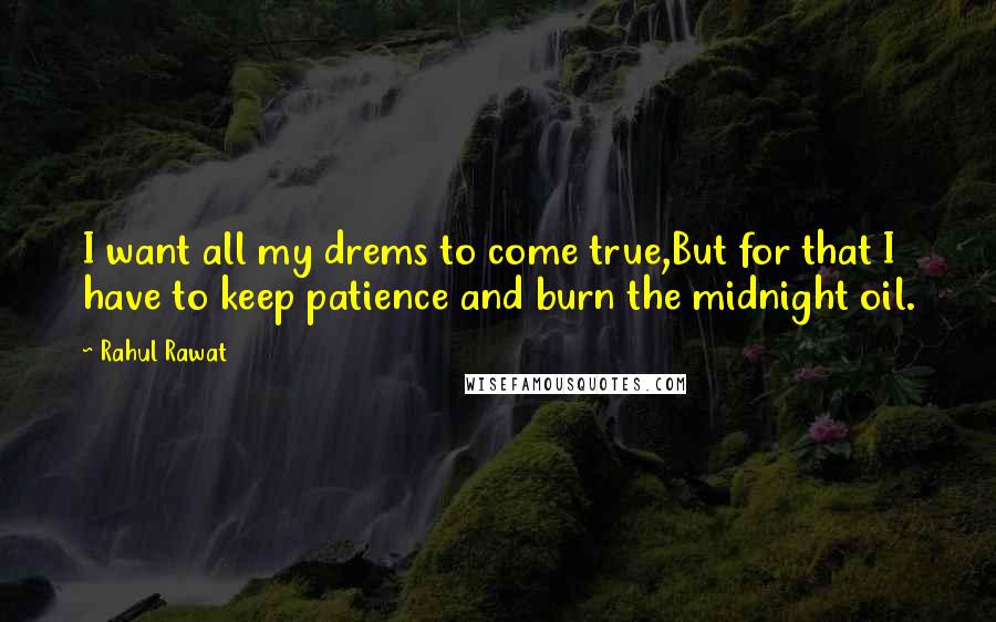 Rahul Rawat Quotes: I want all my drems to come true,But for that I have to keep patience and burn the midnight oil.
