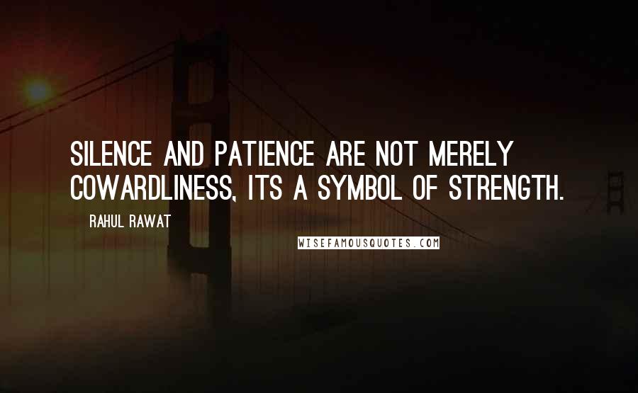 Rahul Rawat Quotes: Silence and patience are not merely cowardliness, its a symbol of strength.