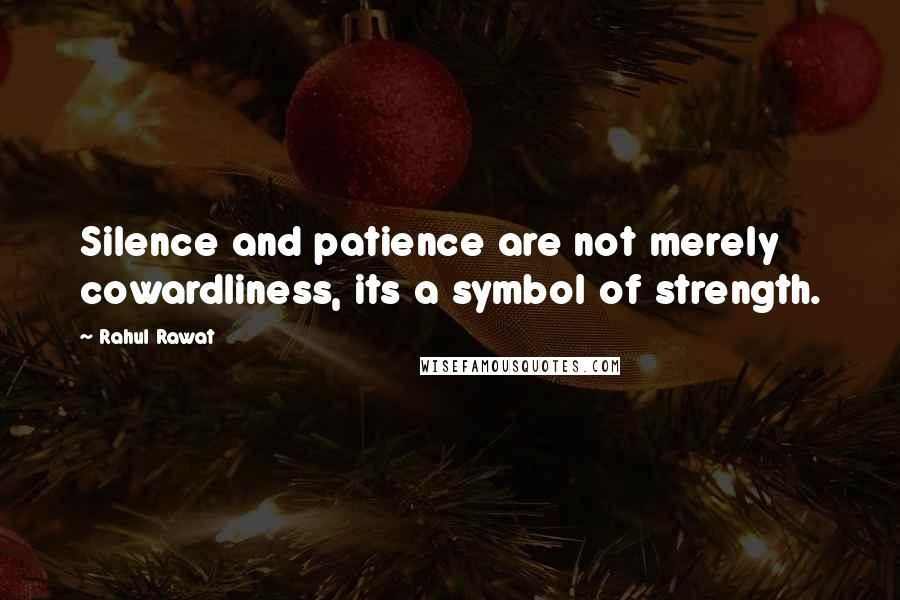 Rahul Rawat Quotes: Silence and patience are not merely cowardliness, its a symbol of strength.