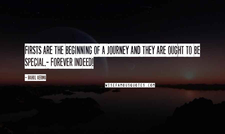 Rahul Verma Quotes: Firsts are the beginning of a journey and they are ought to be special.- Forever Indeed!