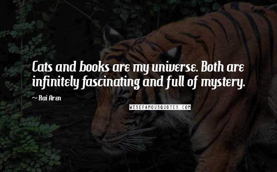 Rai Aren Quotes: Cats and books are my universe. Both are infinitely fascinating and full of mystery.