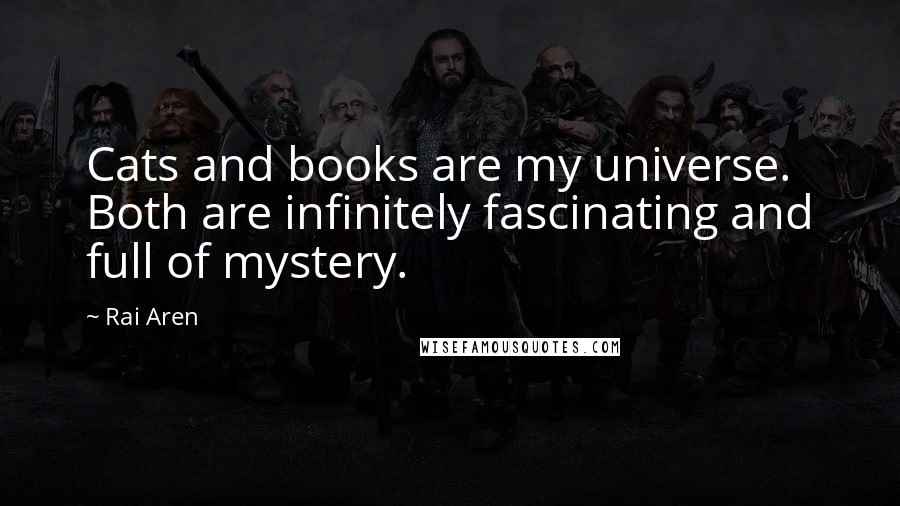 Rai Aren Quotes: Cats and books are my universe. Both are infinitely fascinating and full of mystery.
