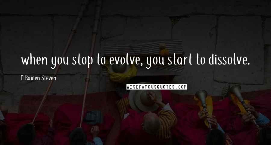 Raiden Steven Quotes: when you stop to evolve, you start to dissolve.