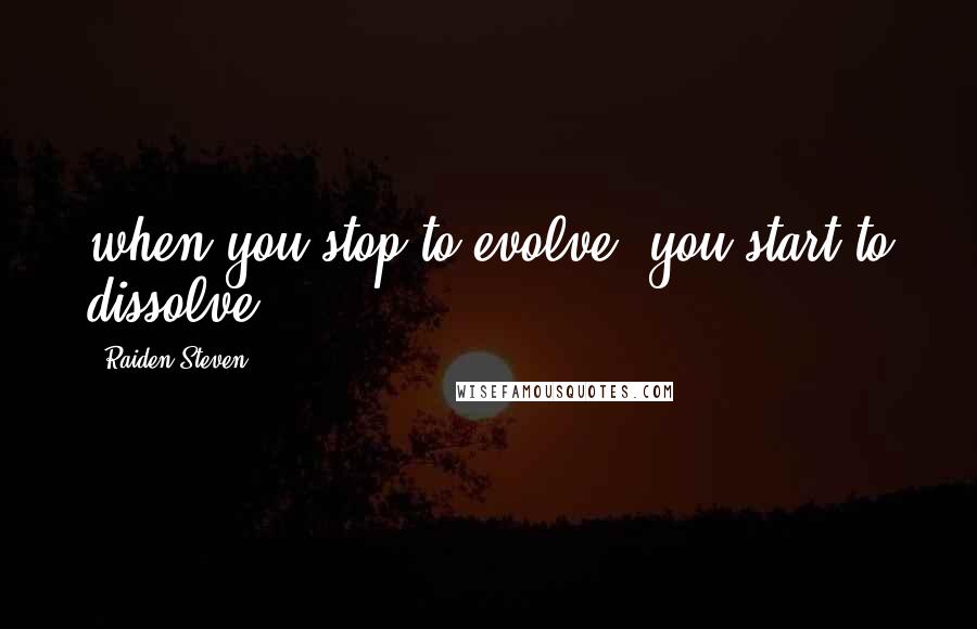 Raiden Steven Quotes: when you stop to evolve, you start to dissolve.