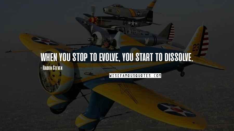 Raiden Steven Quotes: when you stop to evolve, you start to dissolve.