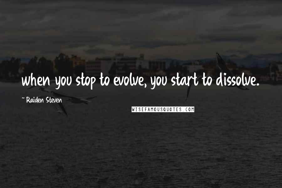 Raiden Steven Quotes: when you stop to evolve, you start to dissolve.