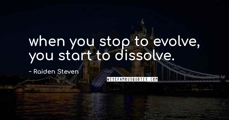 Raiden Steven Quotes: when you stop to evolve, you start to dissolve.