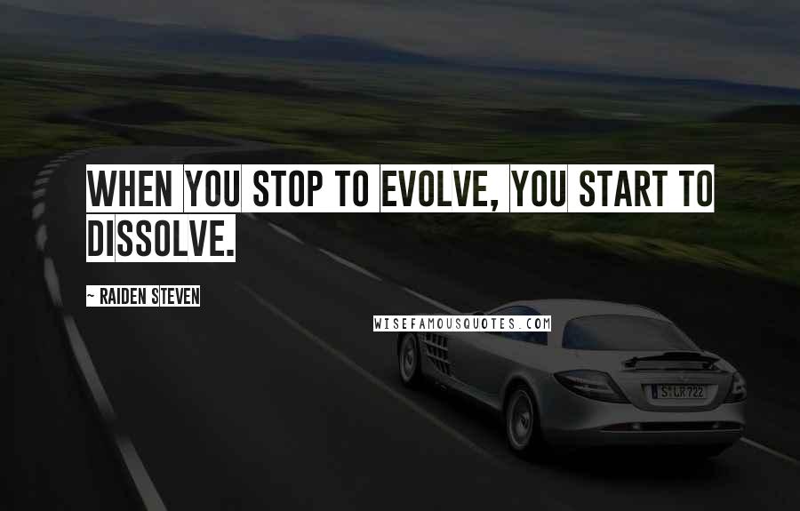 Raiden Steven Quotes: when you stop to evolve, you start to dissolve.