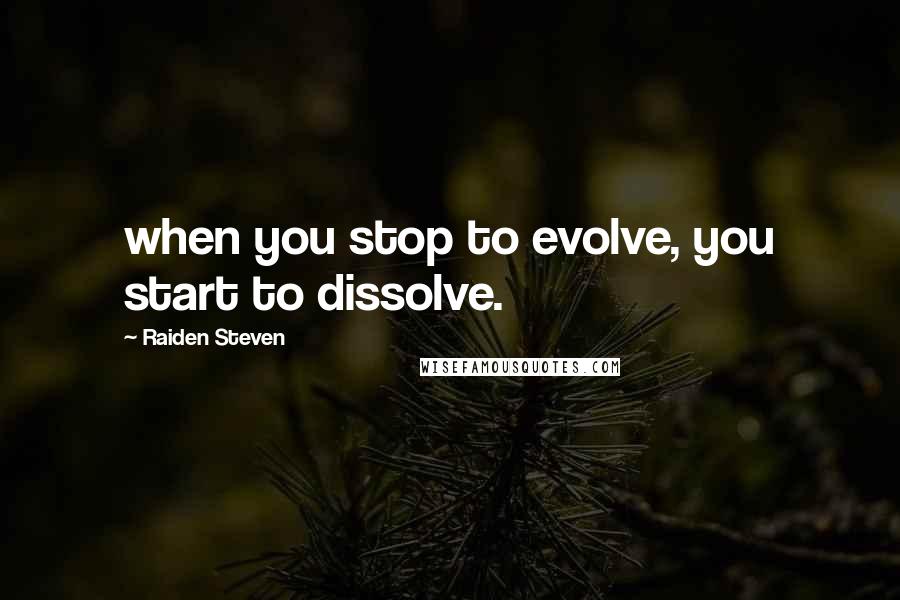 Raiden Steven Quotes: when you stop to evolve, you start to dissolve.