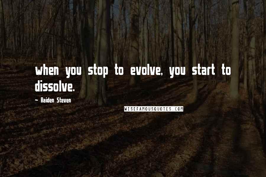 Raiden Steven Quotes: when you stop to evolve, you start to dissolve.