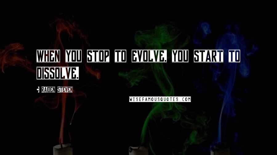 Raiden Steven Quotes: when you stop to evolve, you start to dissolve.